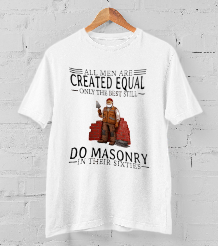 All Men Are Created Equal Only The Best Still Do Masonry In Their Sixties T-Shirt