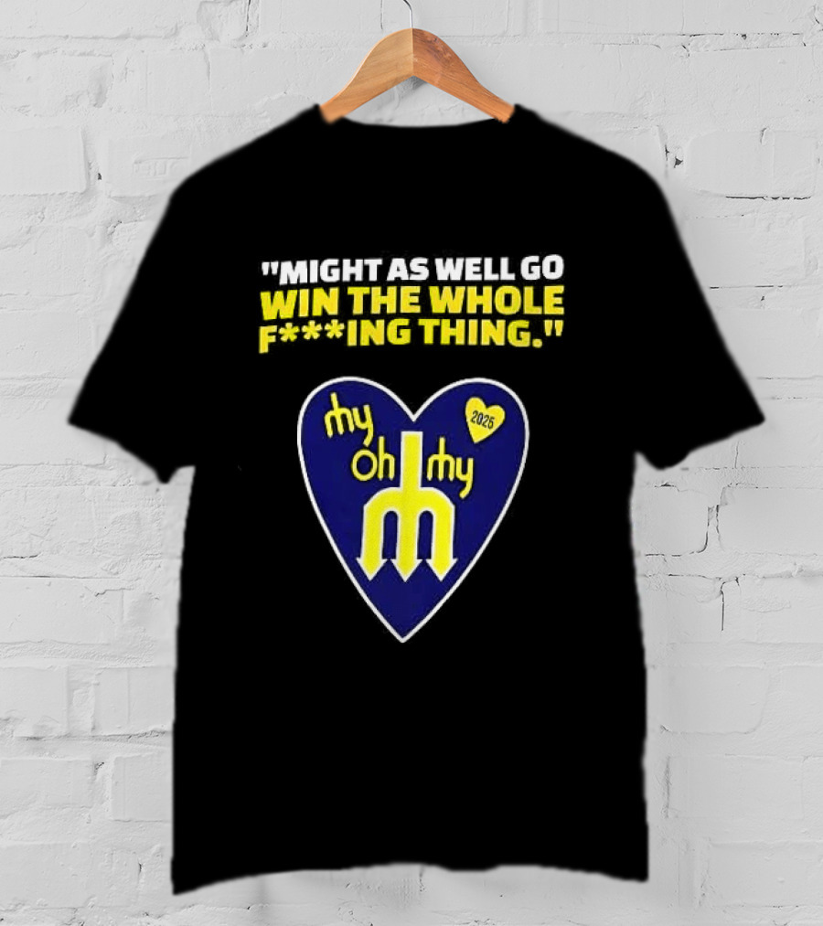 Might As Well Go Win The Whole Thing Seattle Mariners My Oh My Heart Yellow T-Shirt
