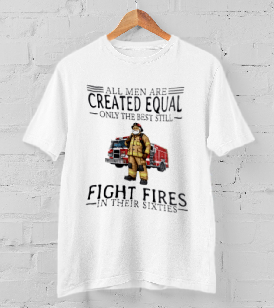 All Men Are Created Equal Only The Best Still Fight Fires In Their Sixties Firefighter Truck T-Shirt