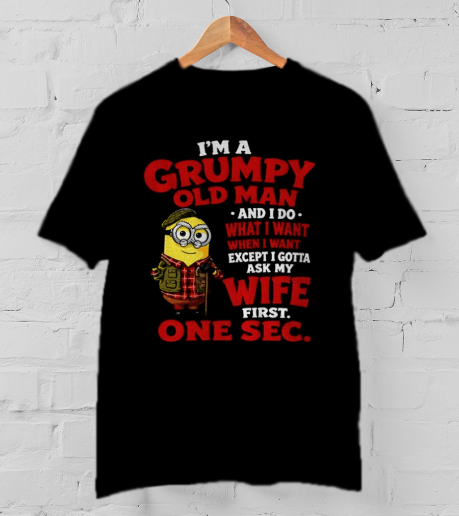 Minion I'm A Grumpy Old Man And I Do What I Want Except I Gotta Ask My Wife First One Sec T-Shirt
