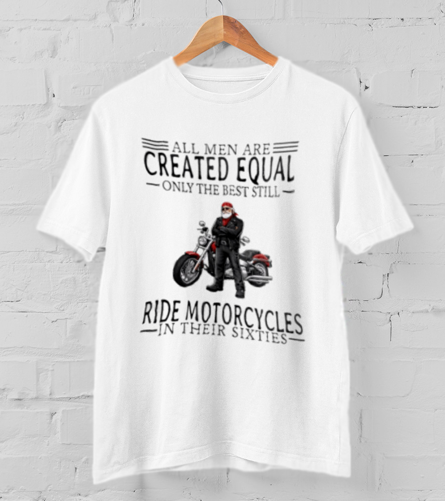 All Men Are Created Equal Only The Best Still Ride Motorcycles In Their Sixties Santa Biker T-Shirt