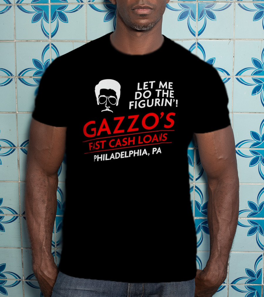Gazzo's Fast Cash Loans Philadelphia PA Let Me Do The Figurin T-Shirt