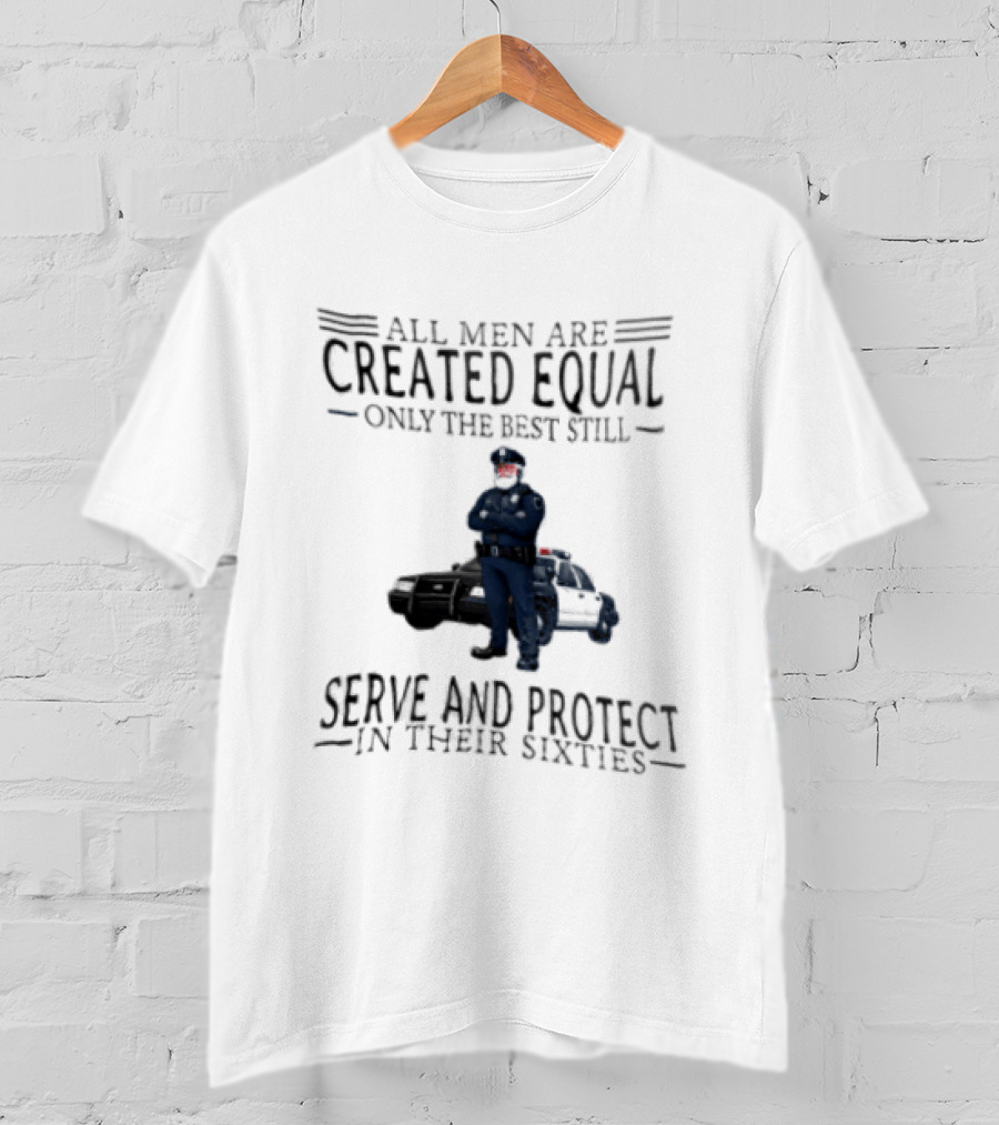 All Men Are Created Equal Only The Best Serve And Protect In Their Sixties Police Officer T-Shirt