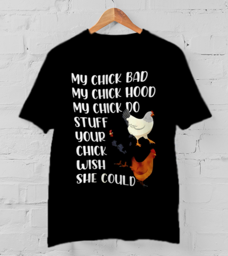 My Chick Bad My Chick Hood My Chick Do Stuff Your Chick Wish She Could Chicken T-Shirt