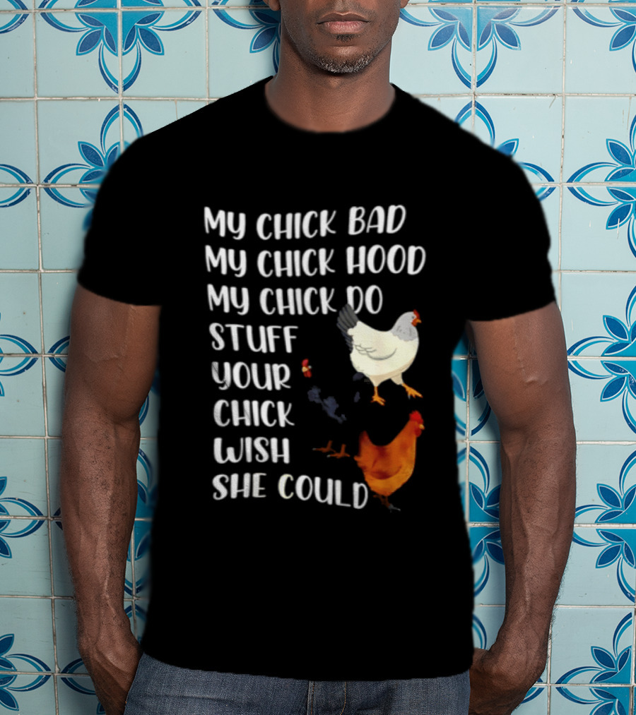 My Chick Bad My Chick Hood My Chick Do Stuff Your Chick Wish She Could Chicken T-Shirt