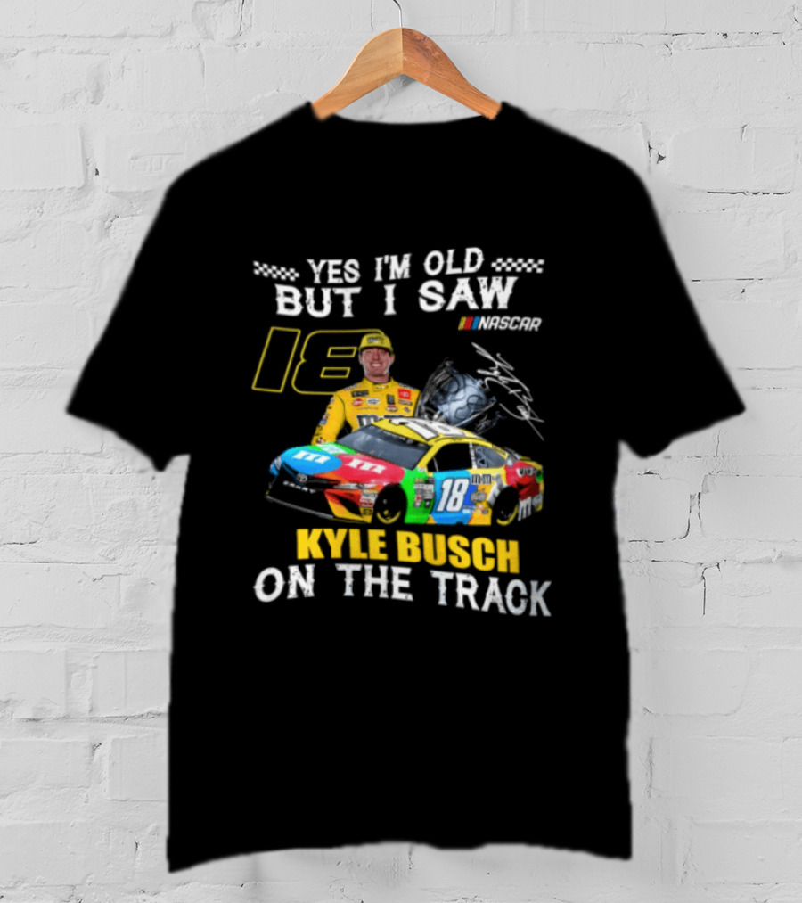 Yes I'm Old But I Saw Kyle Busch On The Track 18 NASCAR Racing Car T-Shirt