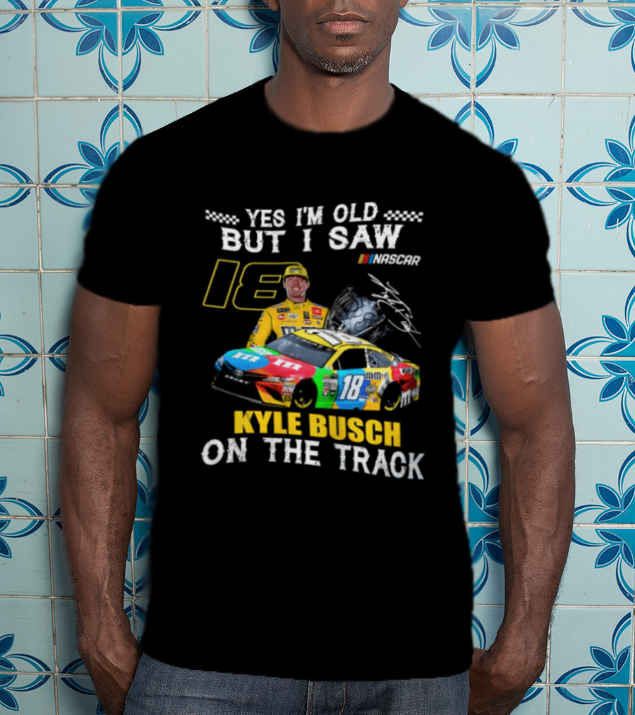 Yes I'm Old But I Saw Kyle Busch On The Track 18 NASCAR Racing Car T-Shirt
