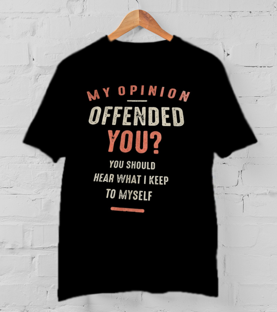 My Opinion Offended You You Should Hear What I Keep To Myself T-Shirt