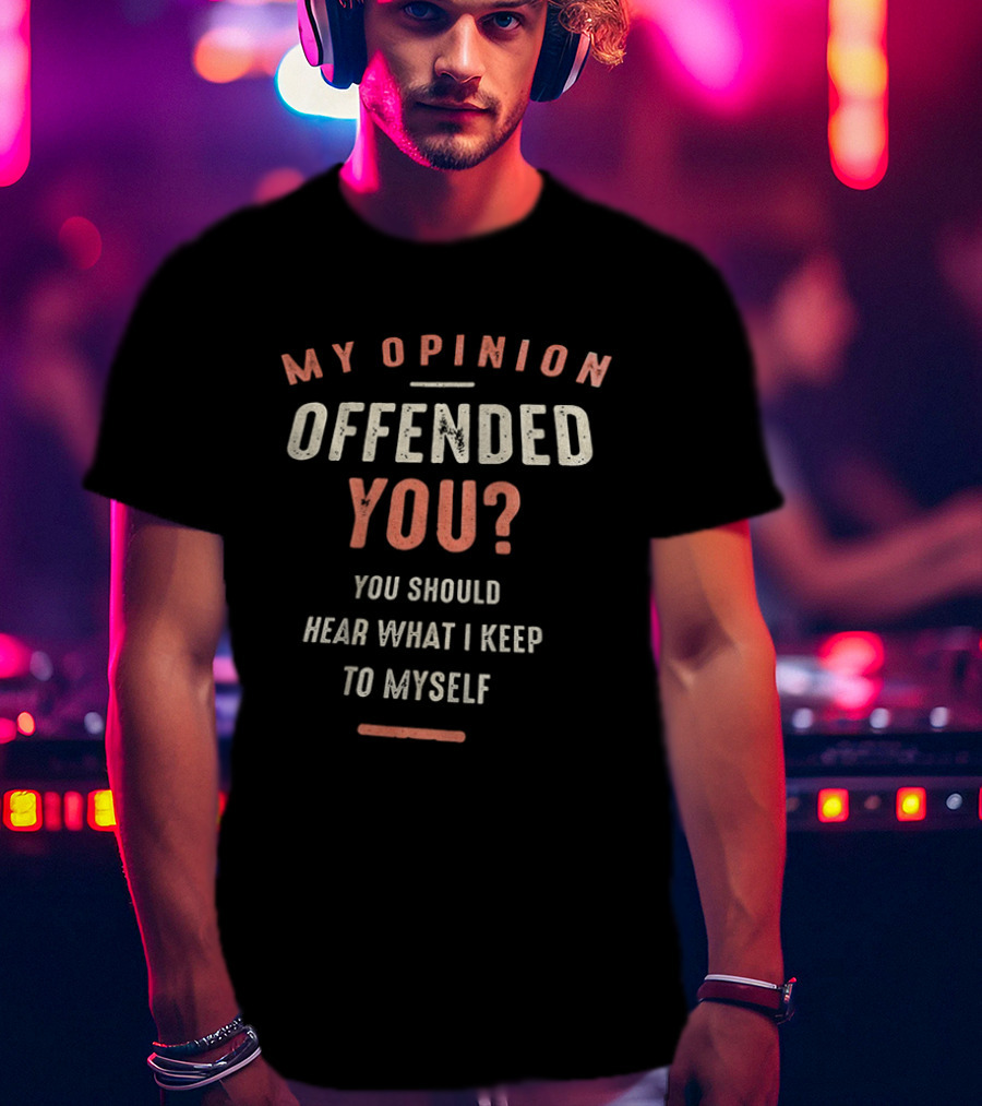 My Opinion Offended You You Should Hear What I Keep To Myself T-Shirt