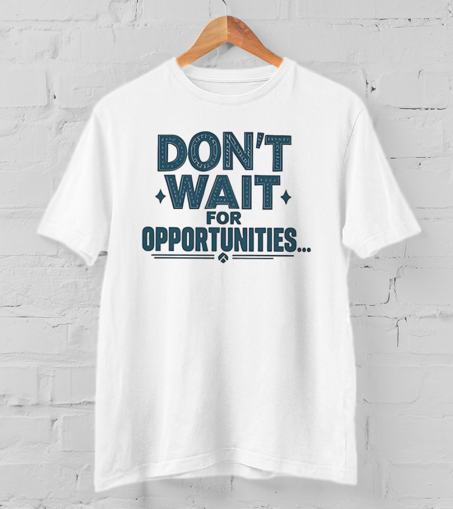 Don't Wait For Opportunities Motivational Phrase T-Shirt