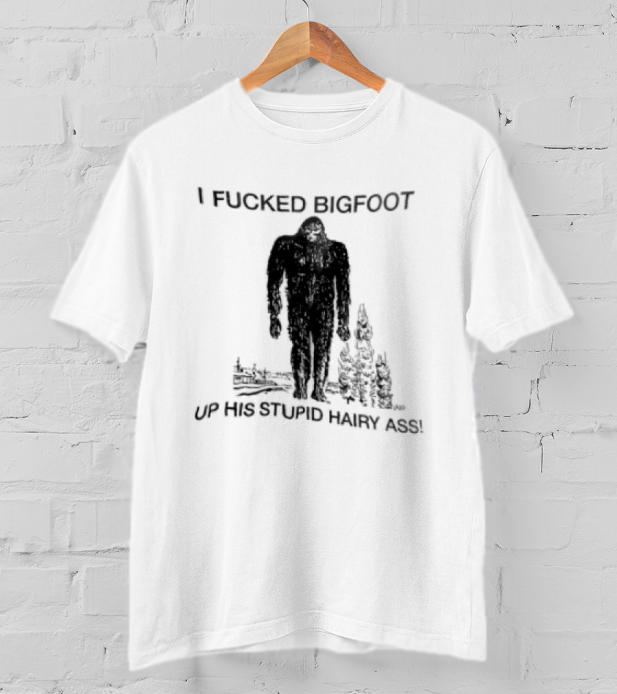 I Fucked Bigfoot Up His Stupid Hairy Ass Forest Challenge T-Shirt