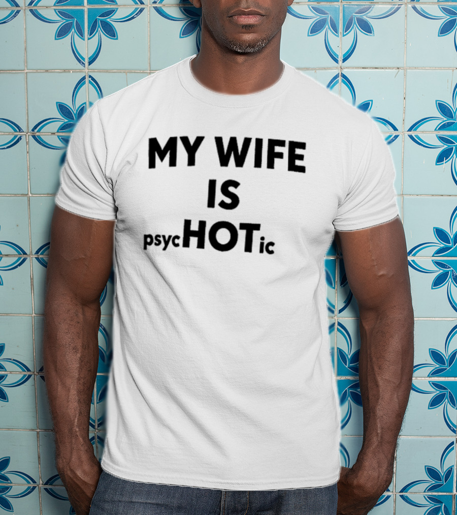My Wife Is Psychotic Hot Emphasis Layout T-Shirt