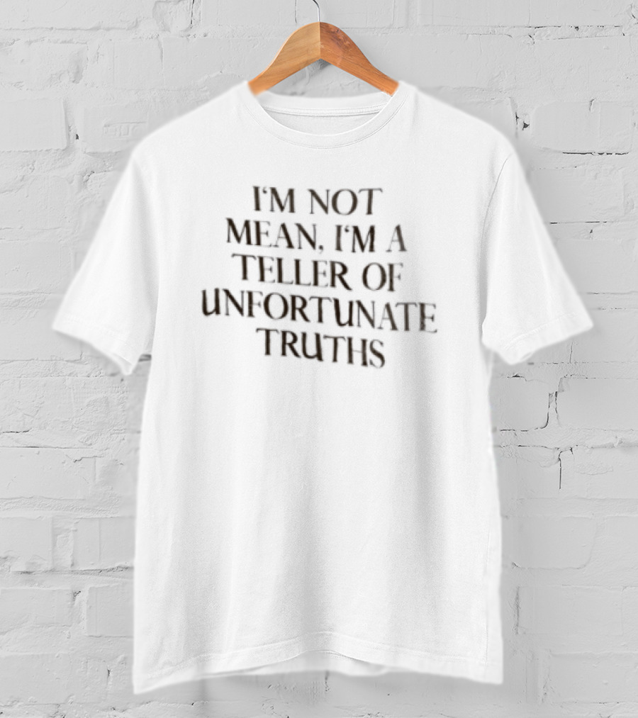 I'm Not Mean I'm A Teller Of Unfortunate Truths T-Shirt