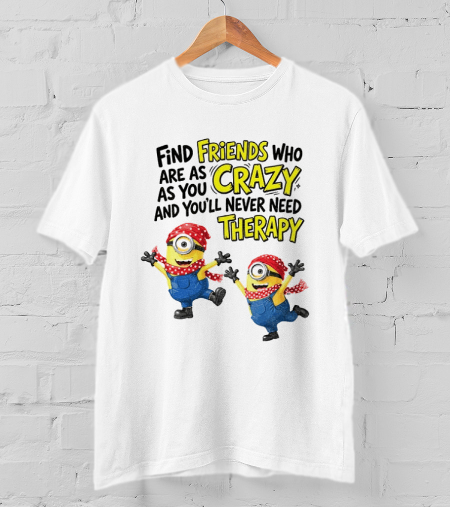 Minion Find Friends Who Are As Crazy And You'll Never Need Therapy T-Shirt
