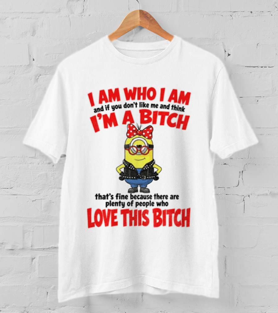 I Am Who I Am Minion I'm A Bitch Plenty Of People Love This Bitch T-Shirt