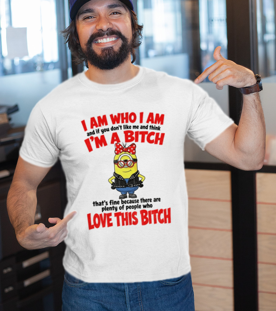 I Am Who I Am Minion I'm A Bitch Plenty Of People Love This Bitch T-Shirt