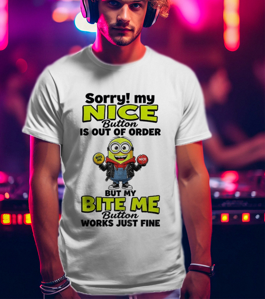 Sorry My Nice Button Is Out Of Order But My Bite Me Button Works Just Fine Minion T-Shirt