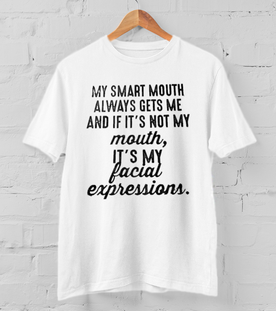 Smart Mouth Always Gets Me If Not Mouth It's Facial Expressions T-Shirt