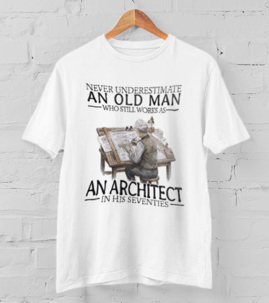 Never Underestimate An Old Man Who Still Works As An Architect In His Seventies T-Shirt