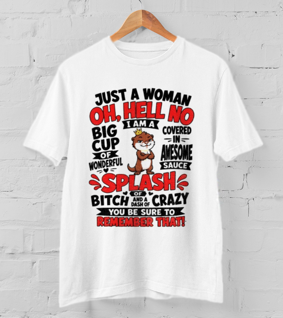 Just A Woman Oh Hell No I Am A Big Cup Of Wonderful Covered In Awesome Sauce Splash Of Crazy Remember That T-Shirt
