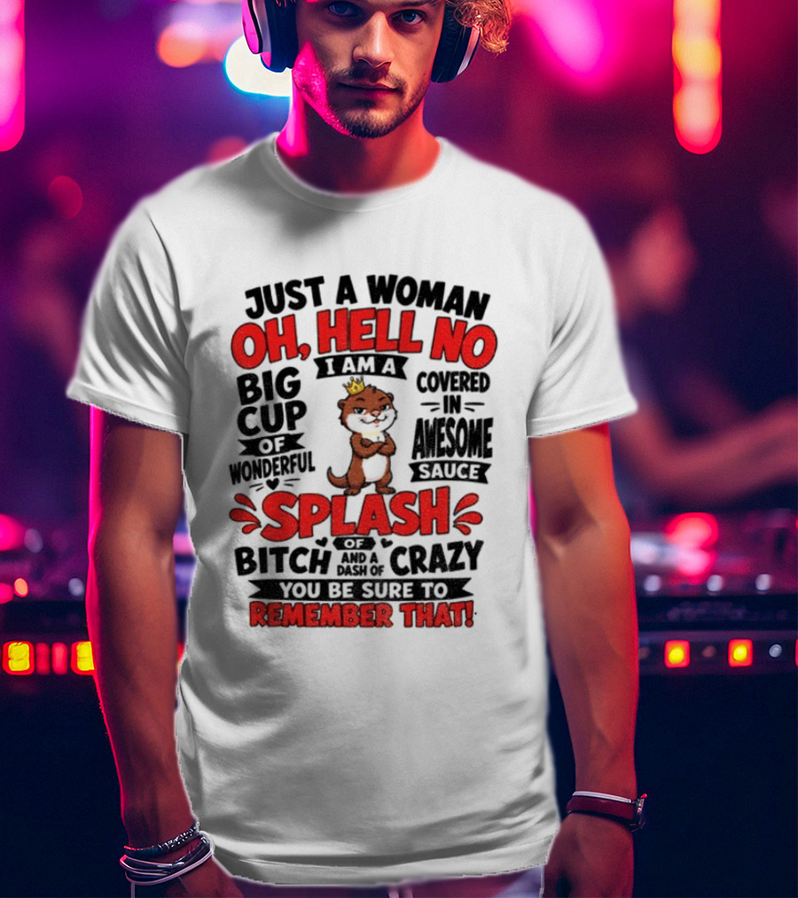 Just A Woman Oh Hell No I Am A Big Cup Of Wonderful Covered In Awesome Sauce Splash Of Crazy Remember That T-Shirt