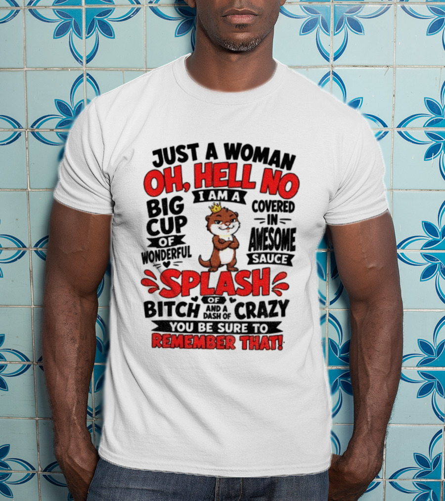 Just A Woman Oh Hell No I Am A Big Cup Of Wonderful Covered In Awesome Sauce Splash Of Crazy Remember That T-Shirt