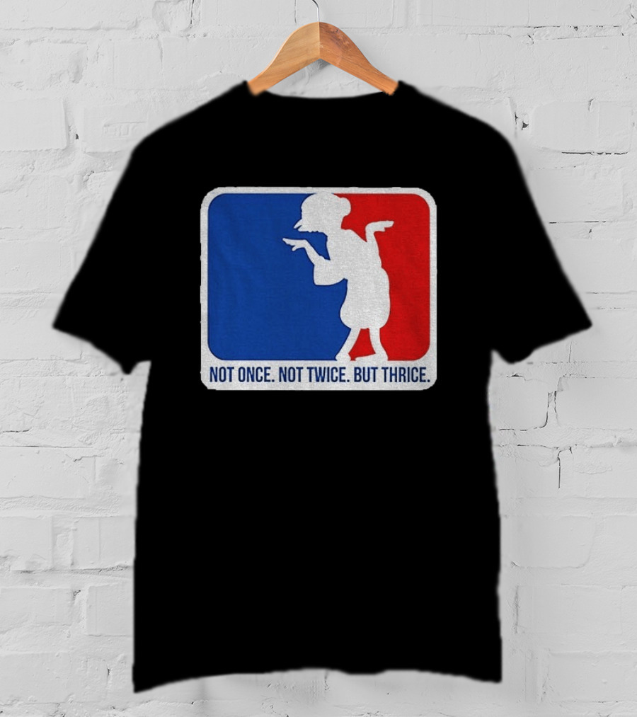 MLB Parody Not Once Not Twice But Thrice T-Shirt