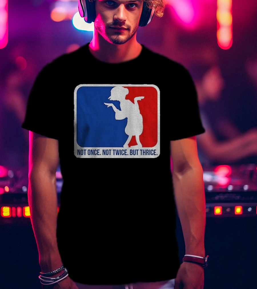 MLB Parody Not Once Not Twice But Thrice T-Shirt