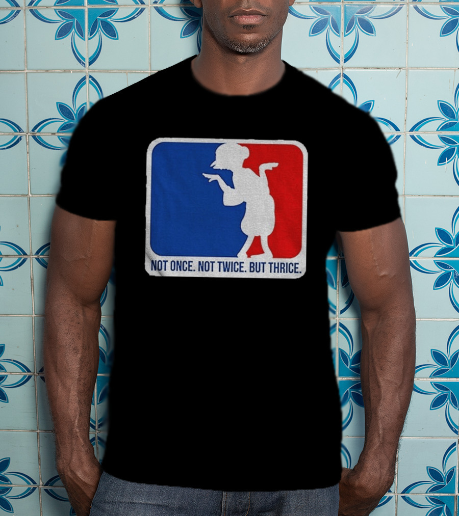MLB Parody Not Once Not Twice But Thrice T-Shirt