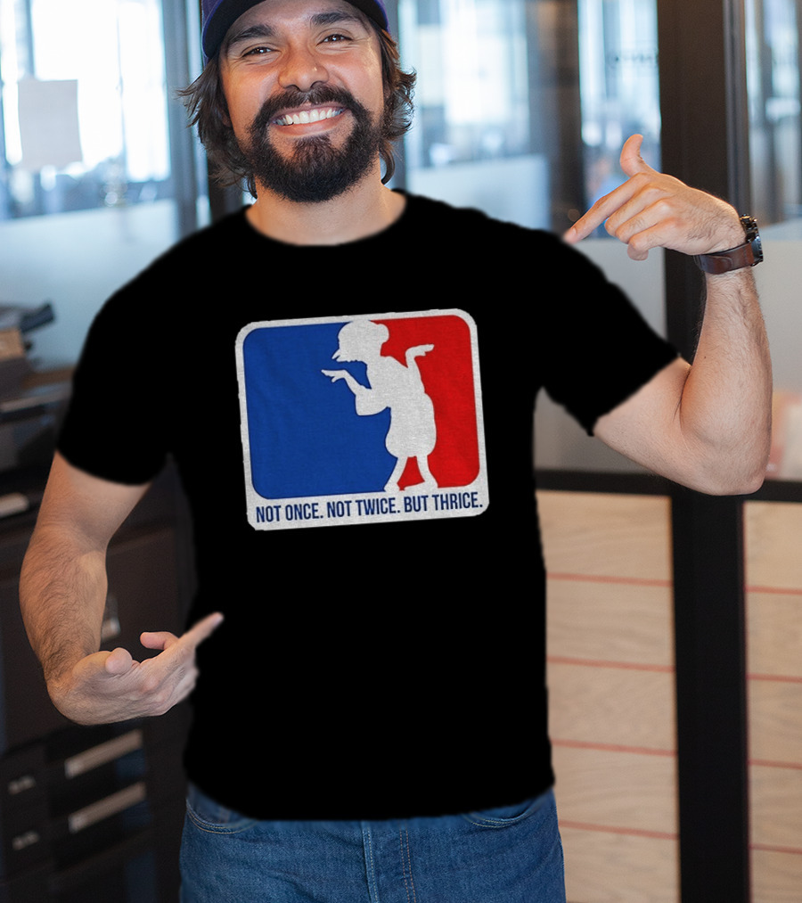 MLB Parody Not Once Not Twice But Thrice T-Shirt