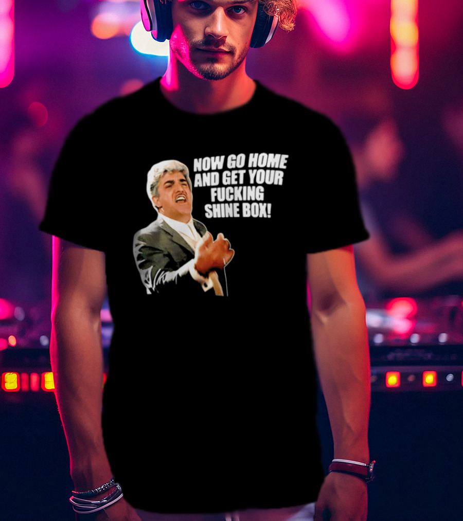 Now Go Home And Get Your Fucking Shine Box Quote Goodfellas Billy Batts Scene T-Shirt