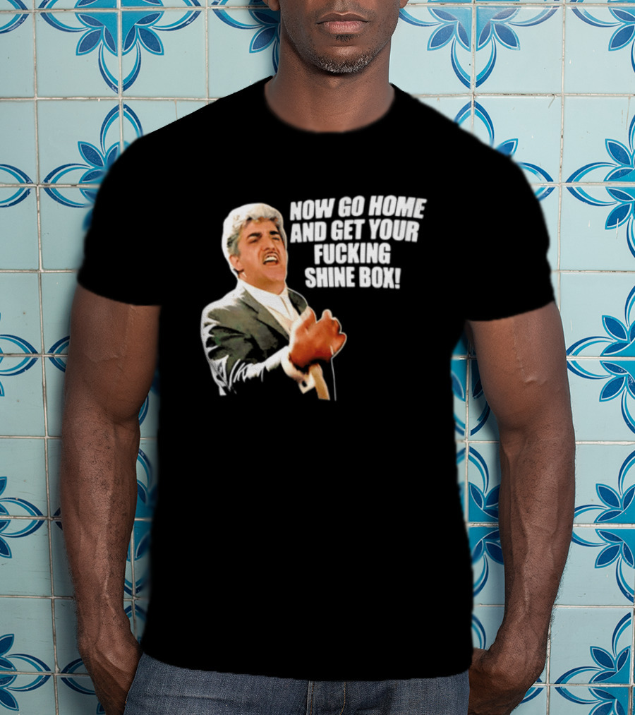 Now Go Home And Get Your Fucking Shine Box Quote Goodfellas Billy Batts Scene T-Shirt