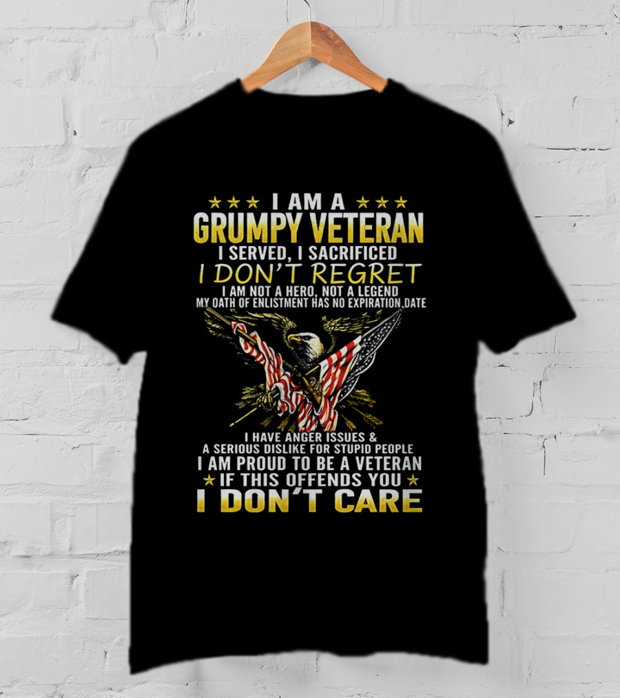 I Am A Grumpy Veteran I Served I Sacrificed I Don't Regret I Am Proud To Be A Veteran If This Offends You I Don't Care T-Shirt