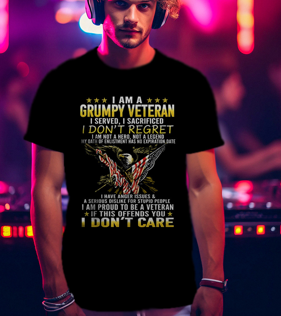 I Am A Grumpy Veteran I Served I Sacrificed I Don't Regret I Am Proud To Be A Veteran If This Offends You I Don't Care T-Shirt