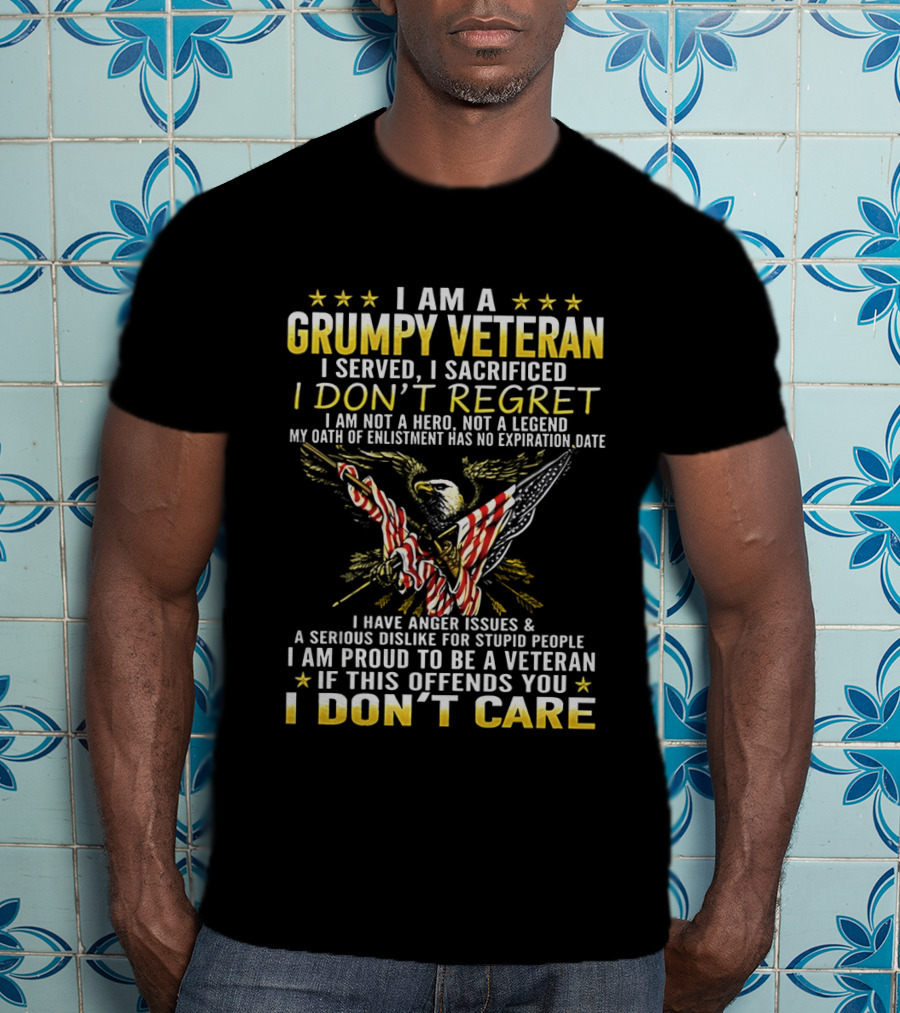 I Am A Grumpy Veteran I Served I Sacrificed I Don't Regret I Am Proud To Be A Veteran If This Offends You I Don't Care T-Shirt