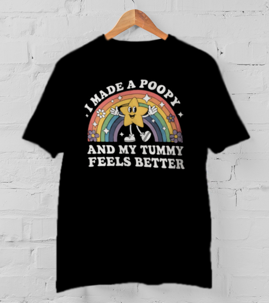 I Made A Poopy And My Tummy Feels Better Star Rainbow Flowers T-Shirt