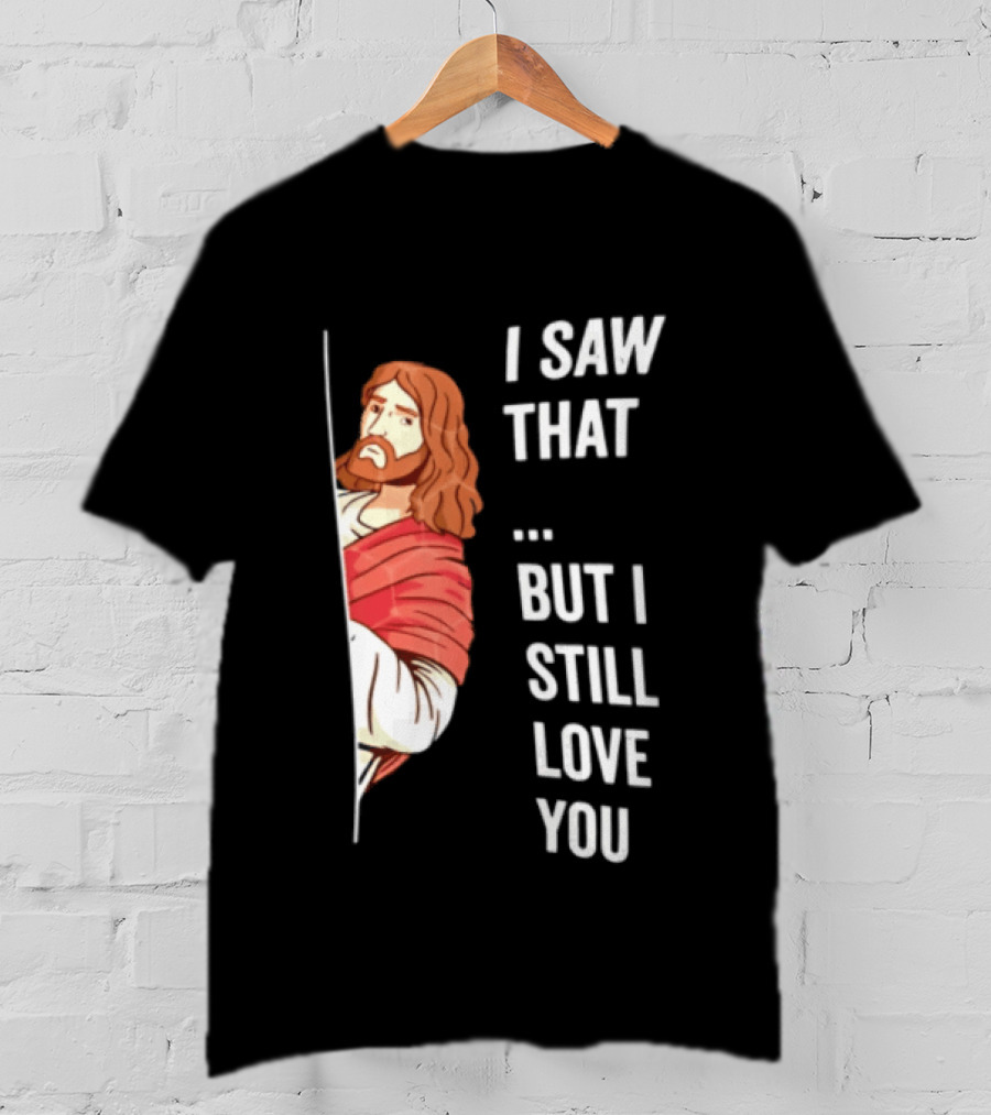I Saw That But I Still Love You Jesus Humor Christianity T-Shirt