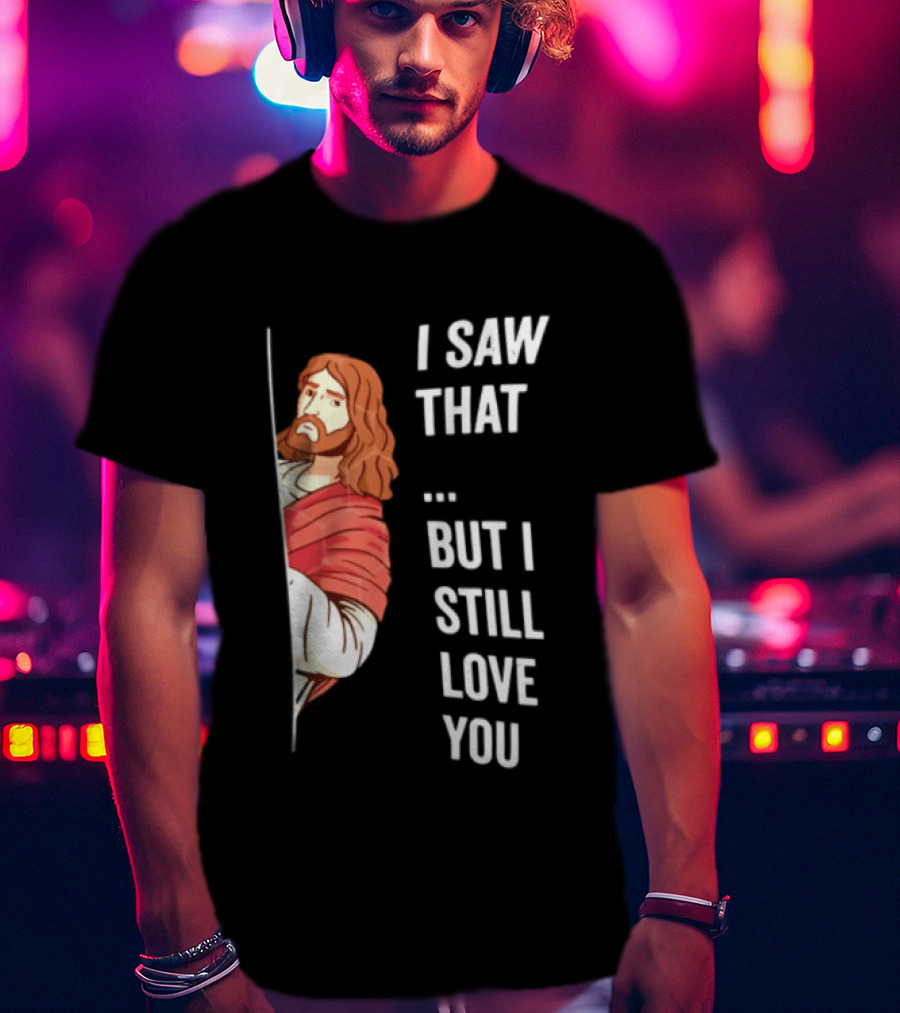 I Saw That But I Still Love You Jesus Humor Christianity T-Shirt
