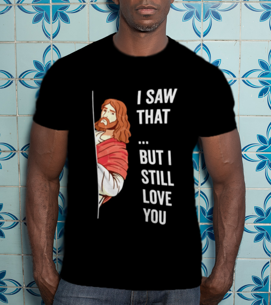 I Saw That But I Still Love You Jesus Humor Christianity T-Shirt