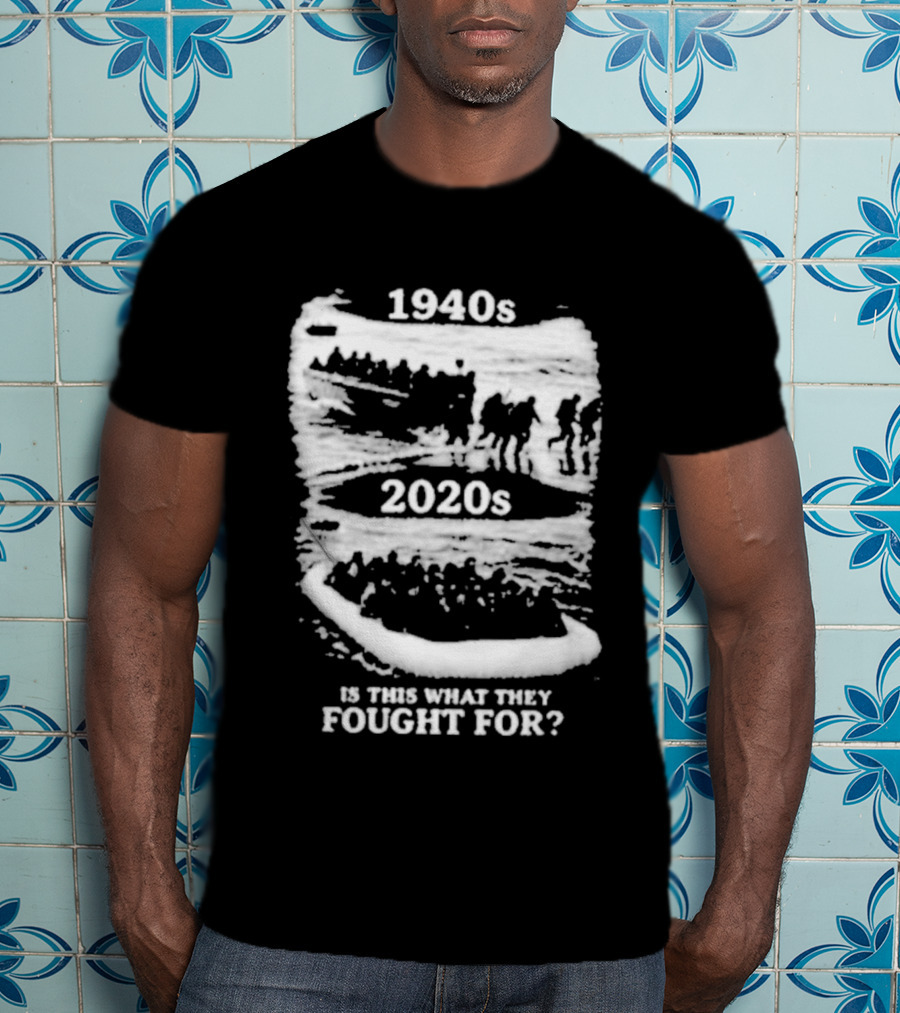 1940s 2020s Is This What They Fought For Text And Imagery Comparison T-Shirt
