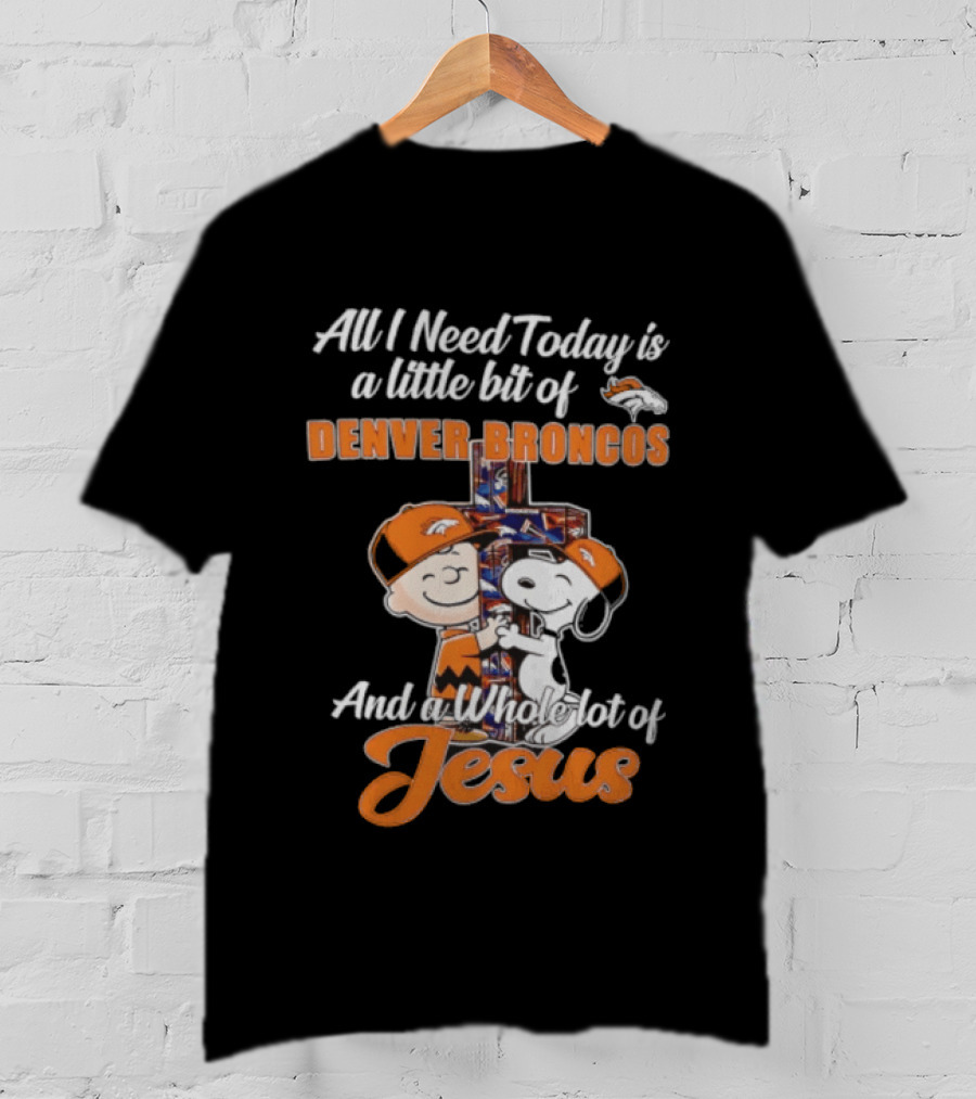 All I Need Today Is A Little Bit Of Denver Broncos And A Whole Lot Of Jesus Charlie Brown Snoopy T-Shirt