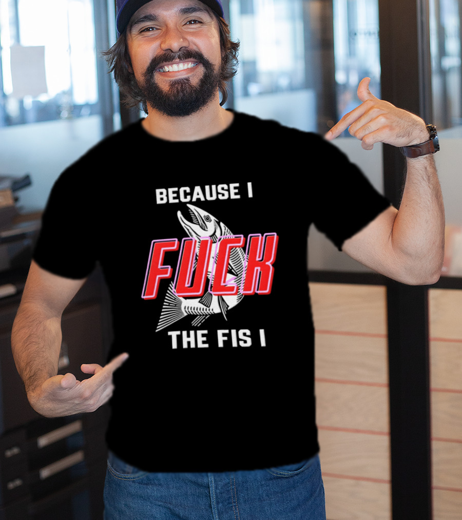 Because I Fuck The Fish Fishing Angler Fis T-Shirt