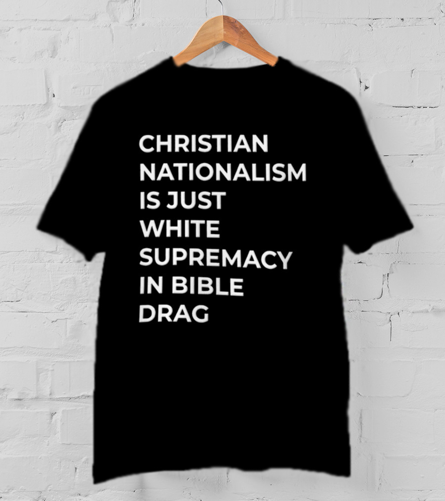 Christian Nationalism Is Just White Supremacy In Bible Drag T-Shirt