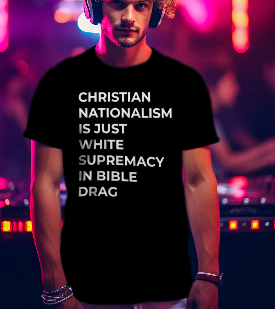 Christian Nationalism Is Just White Supremacy In Bible Drag T-Shirt