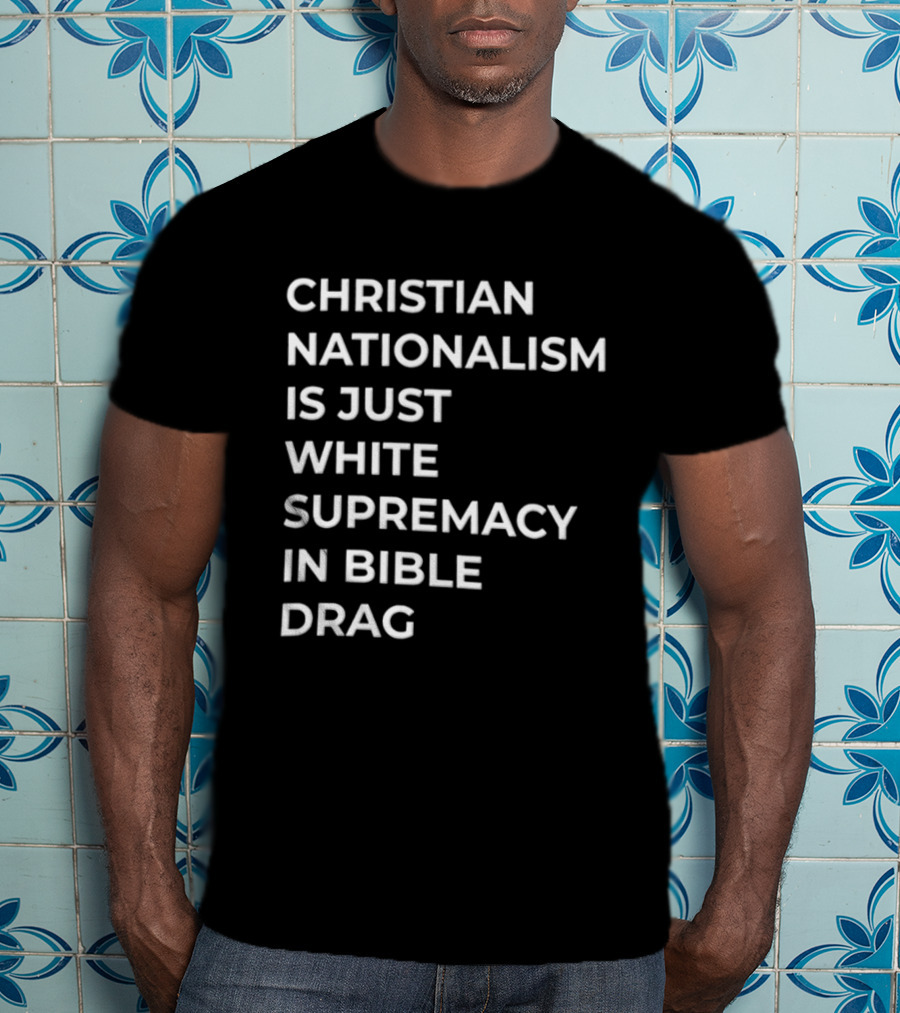 Christian Nationalism Is Just White Supremacy In Bible Drag T-Shirt