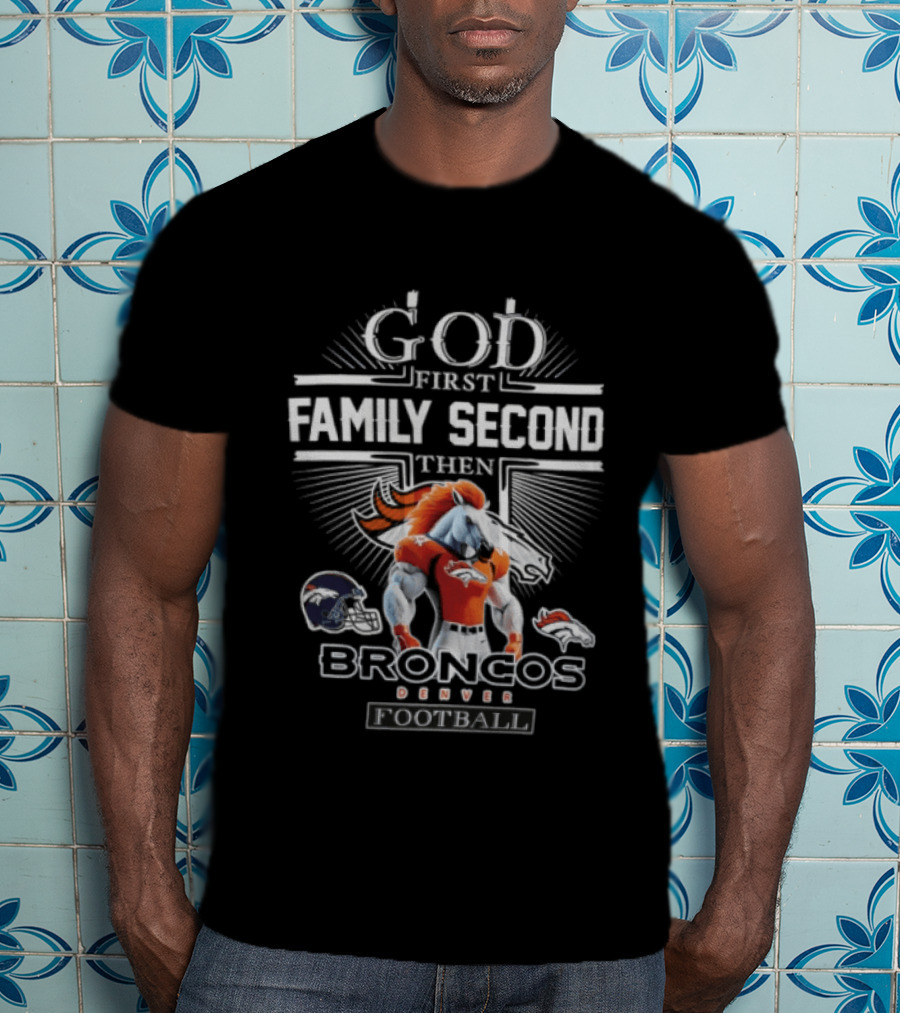 God First Family Second Then Broncos Denver Football T-Shirt