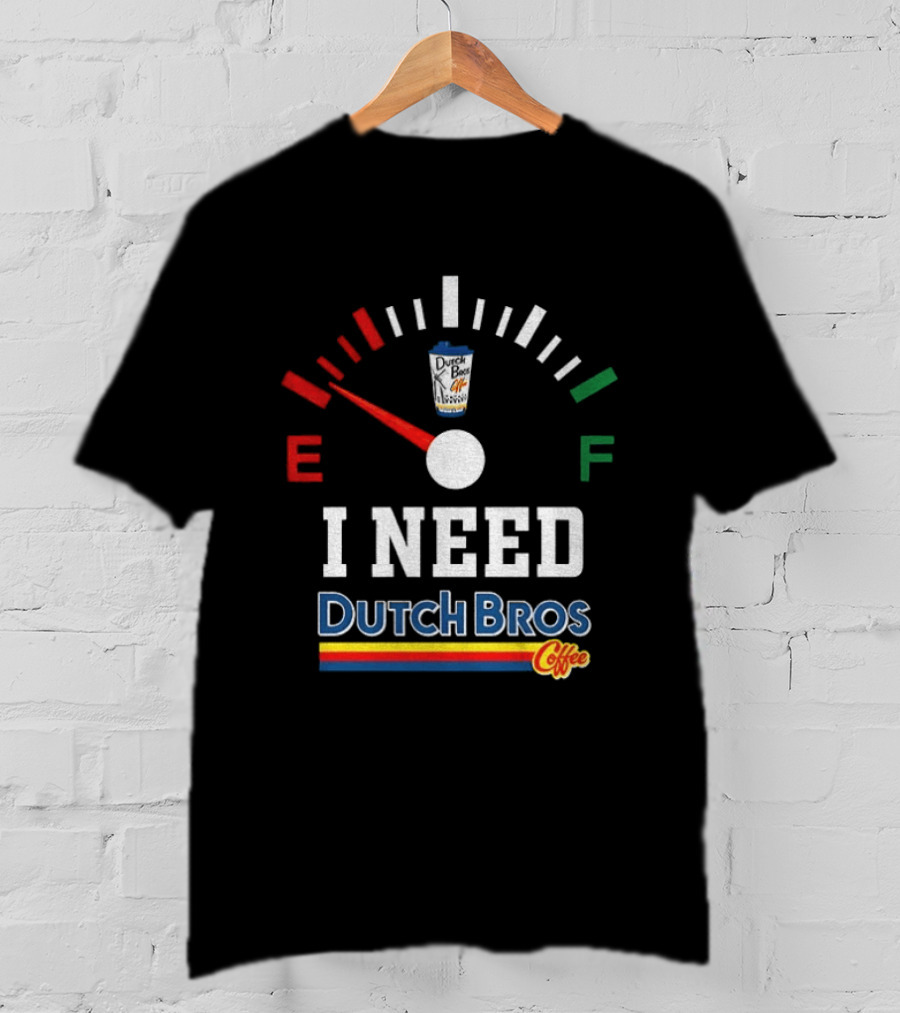 Dutch Bros Coffee Fuel Gauge I Need Dutch Bros Coffee T-Shirt