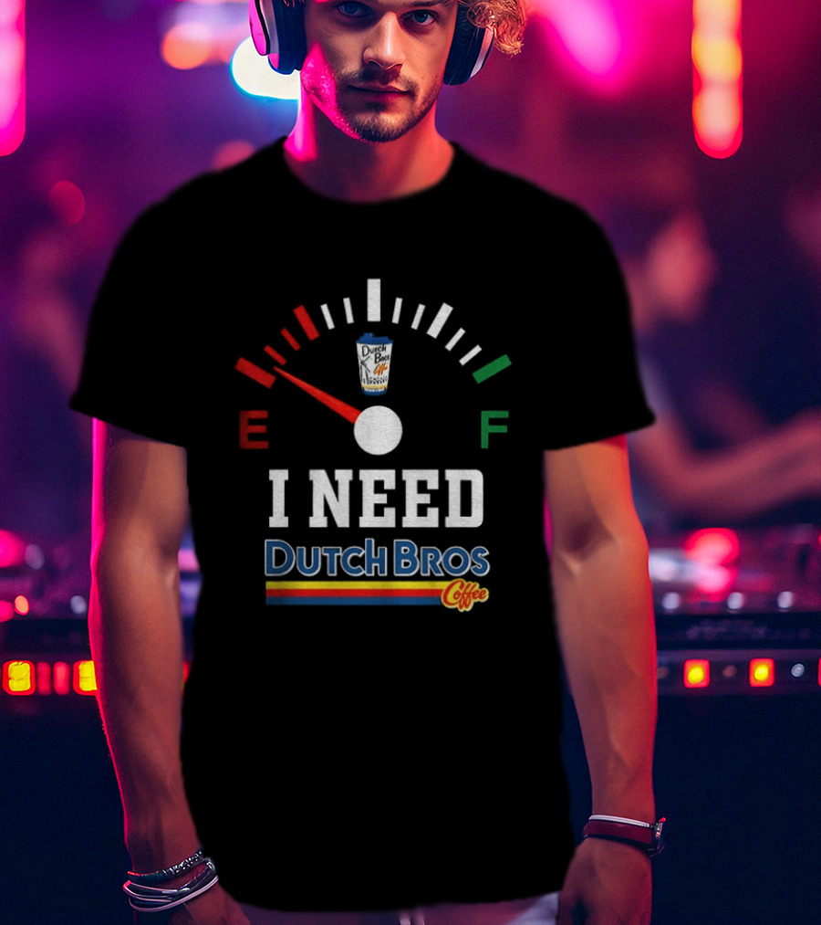 Dutch Bros Coffee Fuel Gauge I Need Dutch Bros Coffee T-Shirt