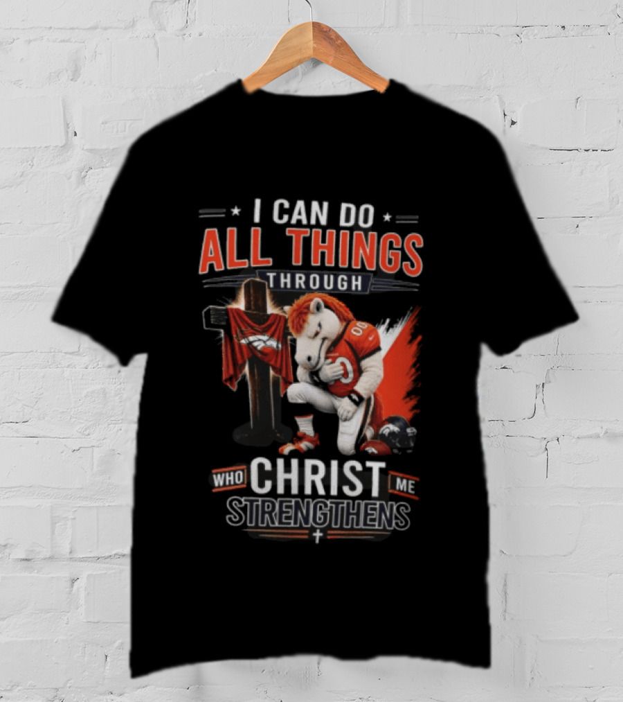 I Can Do All Things Through Christ Who Strengthens Me Denver Broncos Mascot And Cross T-Shirt