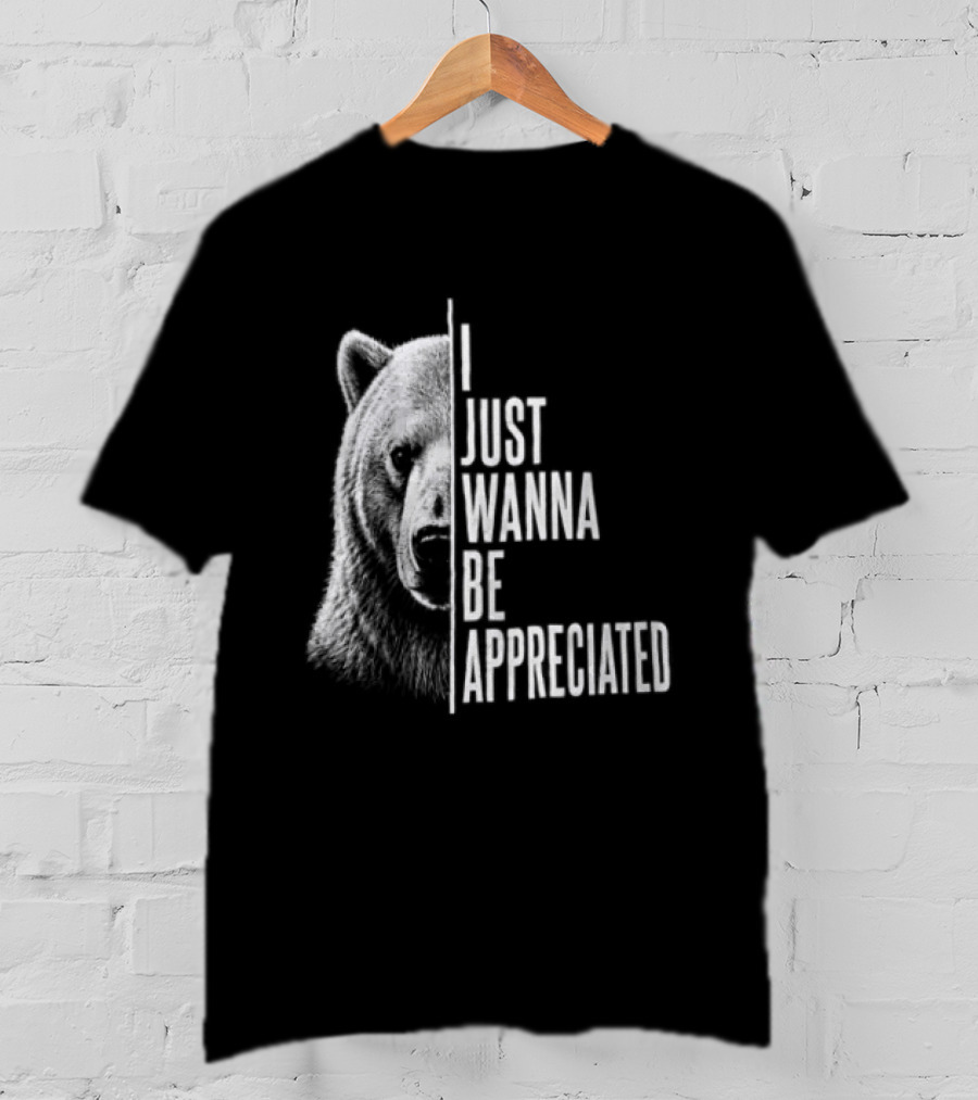 I Just Wanna Be Appreciated Bear T-Shirt